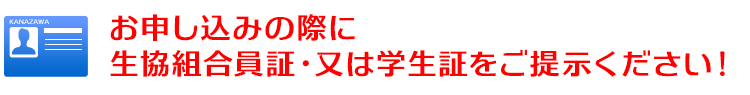 お申し込みの際に生協組合員証・又は学生証をご提示ください！