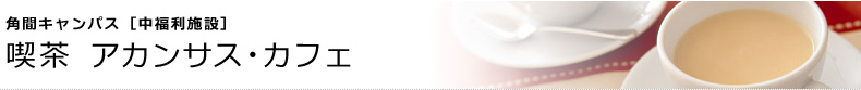 角間キャンパス [中福利施設]　喫茶 アカンサス・カフェ