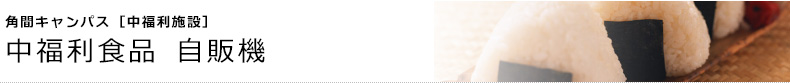 角間キャンパス [中福利施設]　中福利食品 自販機